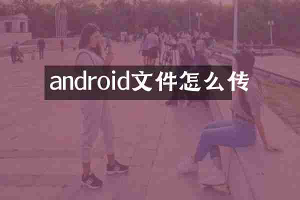 android文件怎么传