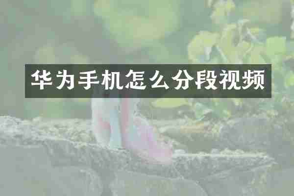 华为手机怎么分段视频