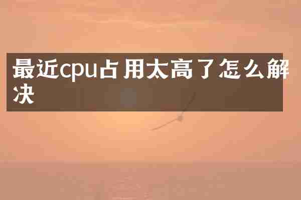 最近cpu占用太高了怎么解决