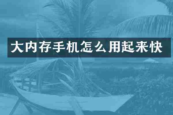 大内存手机怎么用起来快