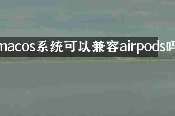 macos系统可以兼容airpods吗