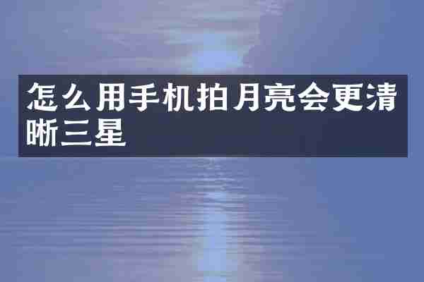 怎么用手机拍月亮会更清晰三星