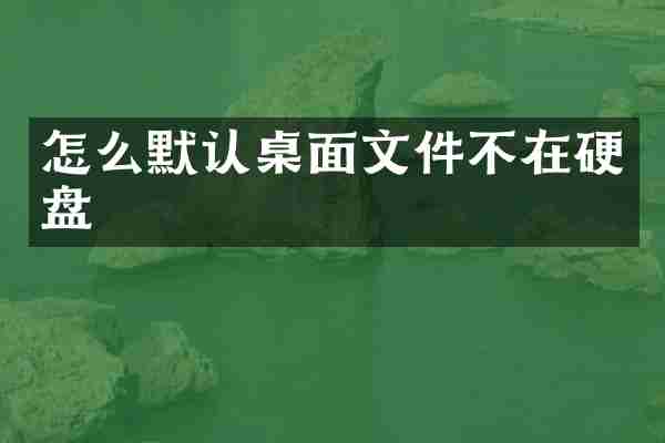 怎么默认桌面文件不在硬盘