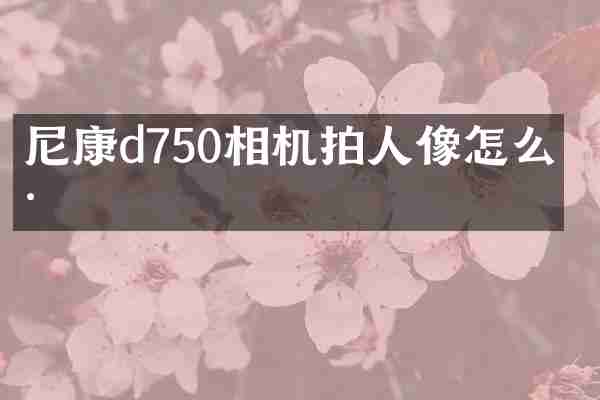 尼康d750相机拍人像怎么样
