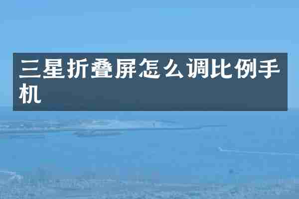 三星折叠屏怎么调比例手机