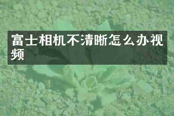 富士相机不清晰怎么办视频
