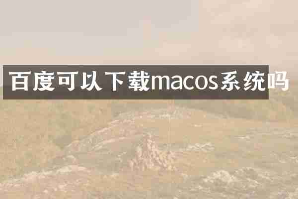 百度可以下载macos系统吗