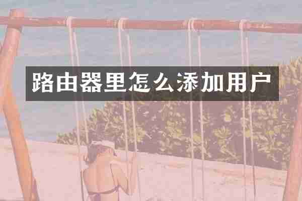 路由器里怎么添加用户