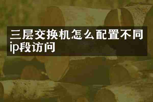 三层交换机怎么配置不同ip段访问