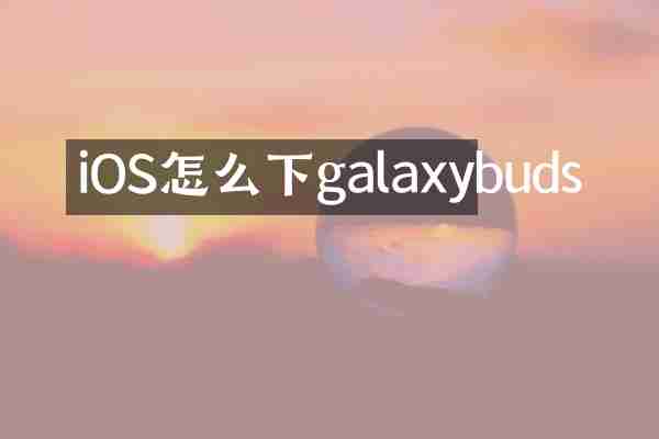 iOS怎么下galaxybuds