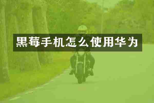 黑莓手机怎么使用华为