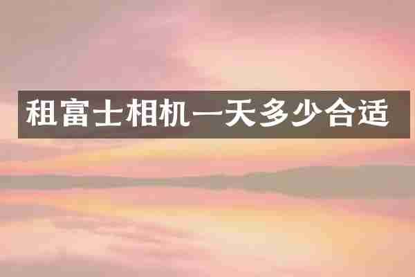 租富士相机一天多少合适