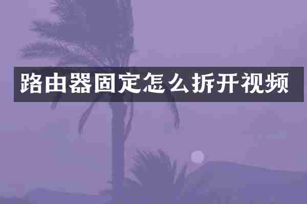 路由器固定怎么拆开视频