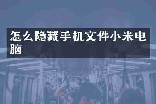 怎么隐藏手机文件小米电脑