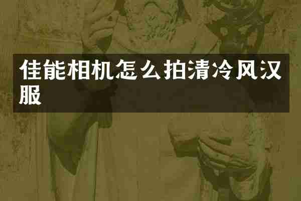 佳能相机怎么拍清冷风汉服