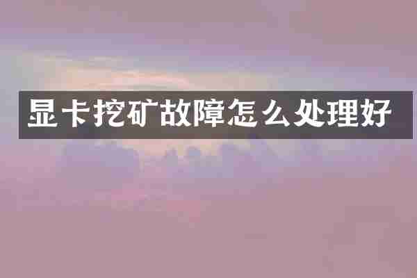 显卡挖矿故障怎么处理好