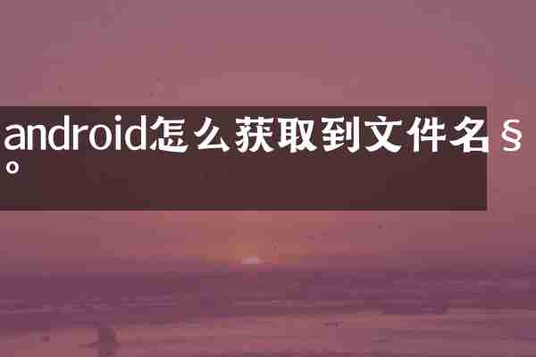 android怎么获取到文件名称