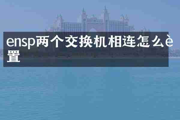 ensp两个交换机相连怎么设置