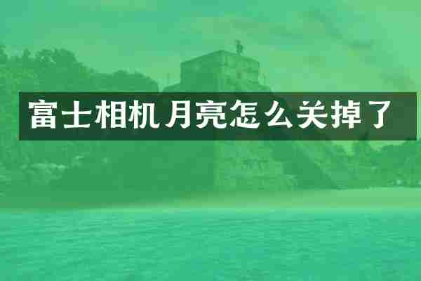 富士相机月亮怎么关掉了