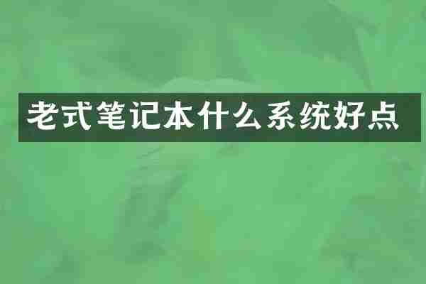 老式笔记本什么系统好点