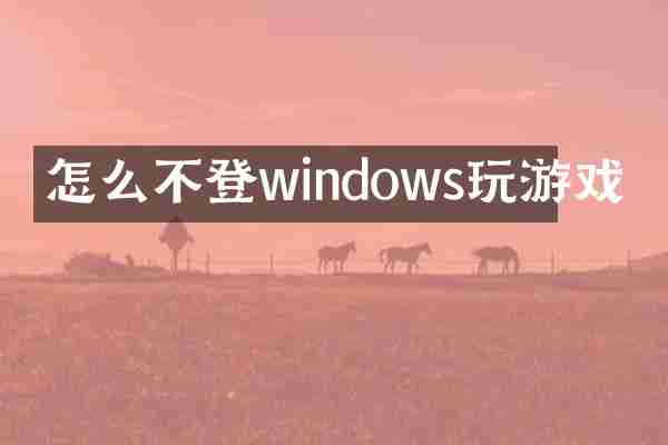 怎么不登windows玩游戏