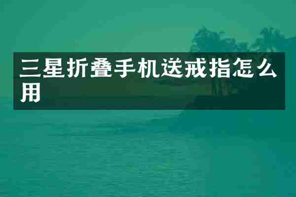 三星折叠手机送戒指怎么用