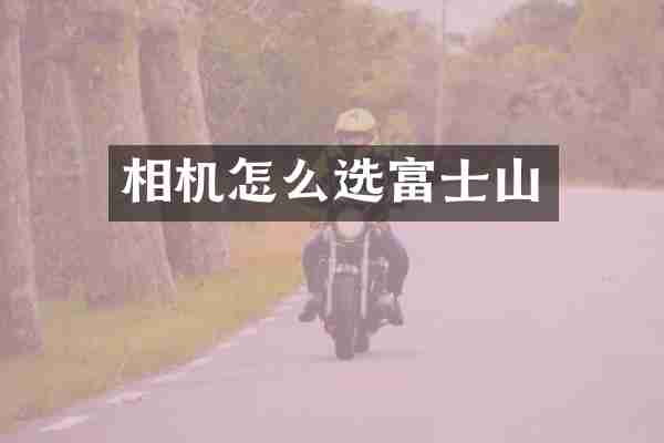 相机怎么选富士山