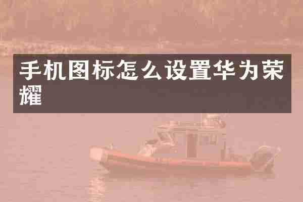 手机图标怎么设置华为荣耀