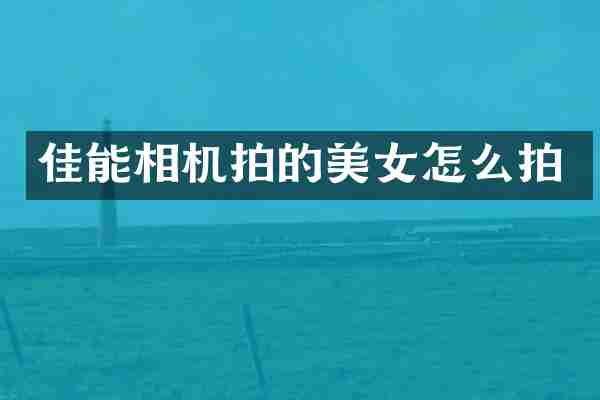 佳能相机拍的美女怎么拍