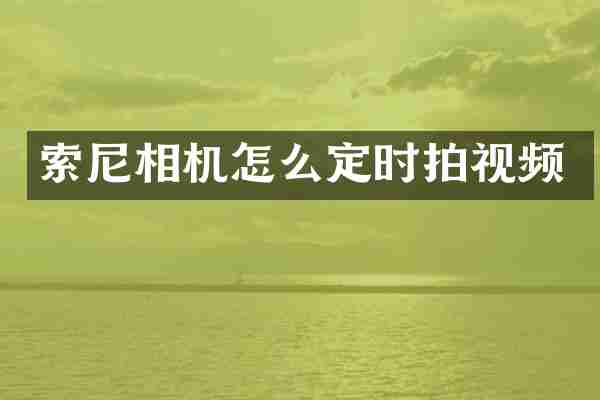 索尼相机怎么定时拍视频