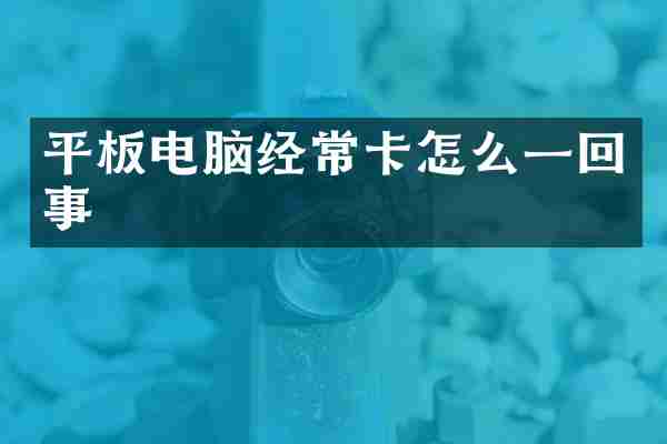 平板电脑经常卡怎么一回事