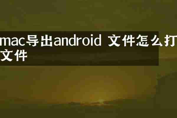 mac导出android 文件怎么打开文件