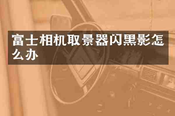 富士相机取景器闪黑影怎么办