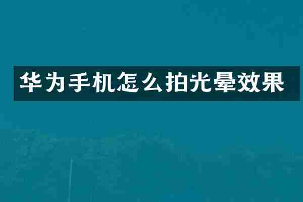 华为手机怎么拍光晕效果
