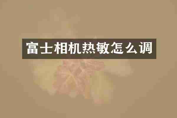 富士相机热敏怎么调