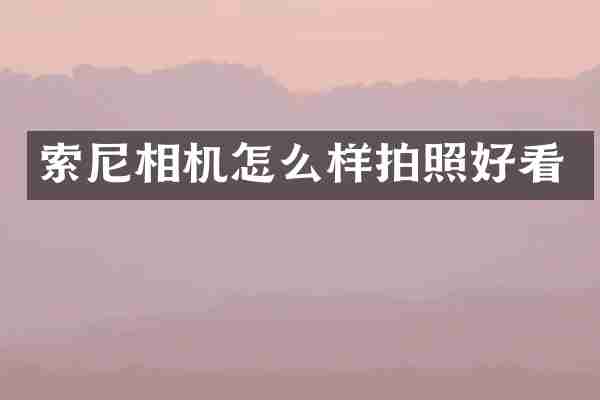 索尼相机怎么样拍照好看