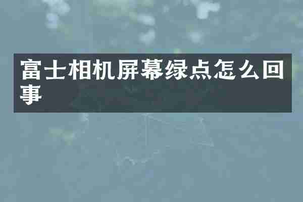 富士相机屏幕绿点怎么回事