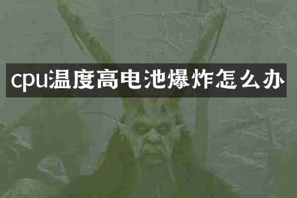 cpu温度高电池爆炸怎么办