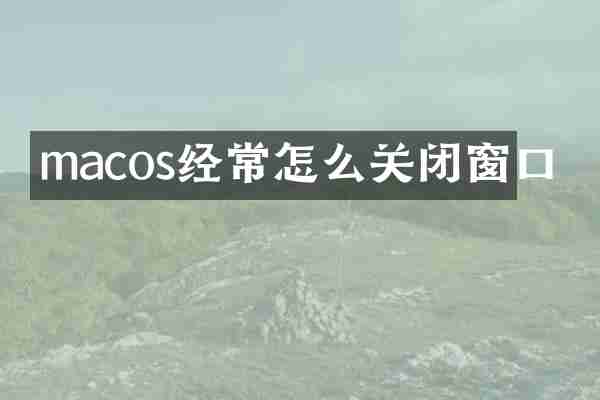 macos经常怎么关闭窗口