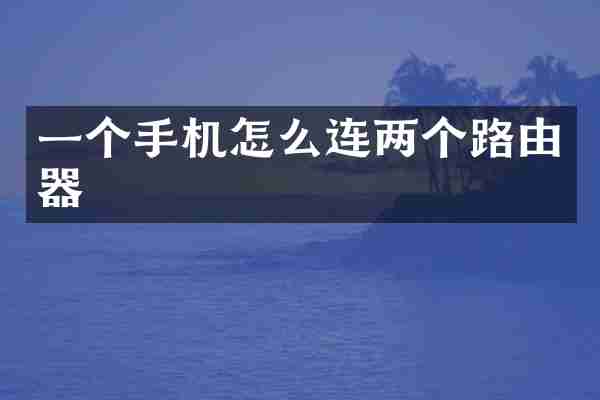 一个手机怎么连两个路由器