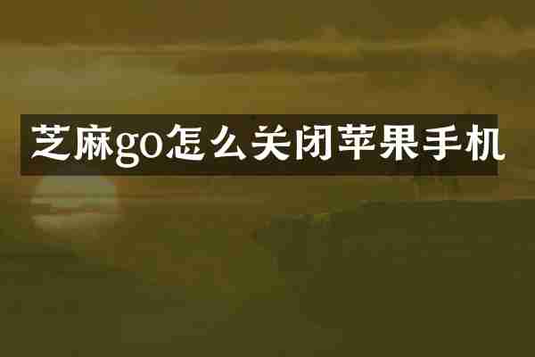 芝麻go怎么关闭苹果手机