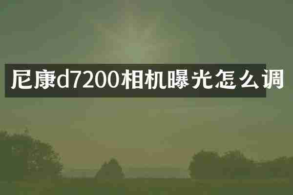 尼康d7200相机曝光怎么调