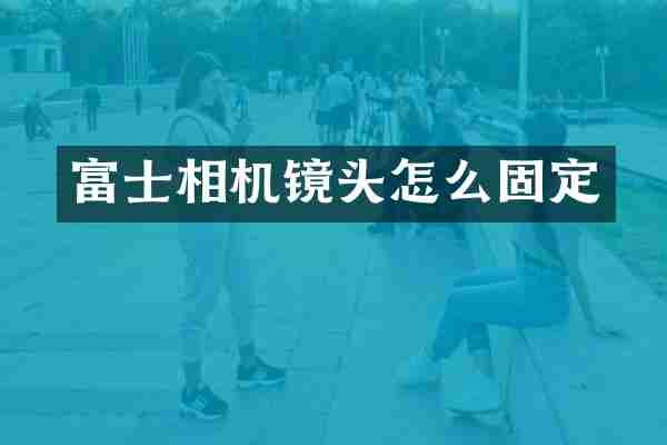 富士相机镜头怎么固定