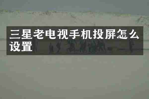 三星老电视手机投屏怎么设置