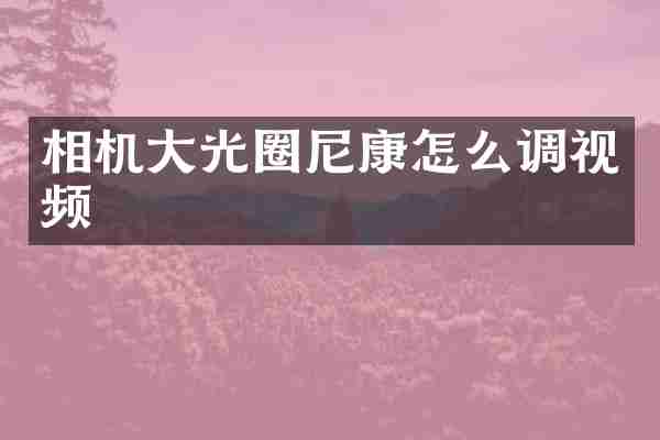 相机大光圈尼康怎么调视频