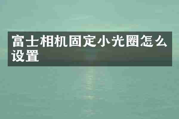 富士相机固定小光圈怎么设置