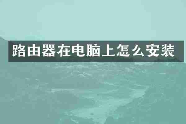 路由器在电脑上怎么安装