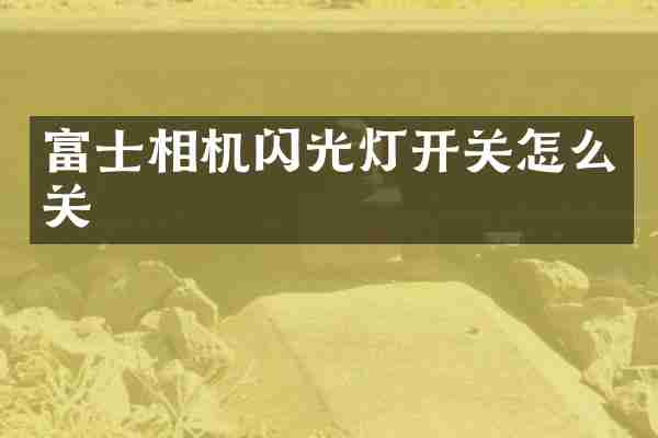 富士相机闪光灯开关怎么关