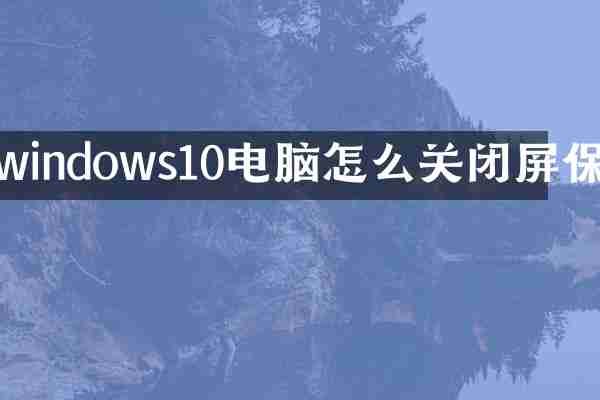 windows10电脑怎么关闭屏保