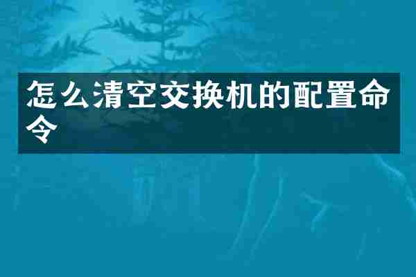 怎么清空交换机的配置命令